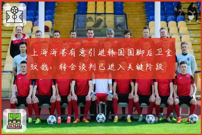 上海海港有意引进韩国国脚后卫金玟哉,转会谈判已进入关键阶段