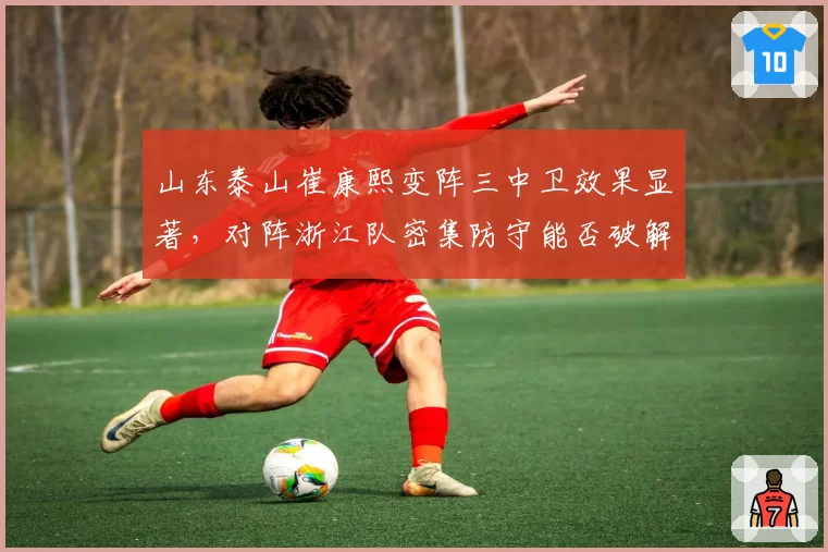 山东泰山崔康熙变阵三中卫效果显著，对阵浙江队密集防守能否破解