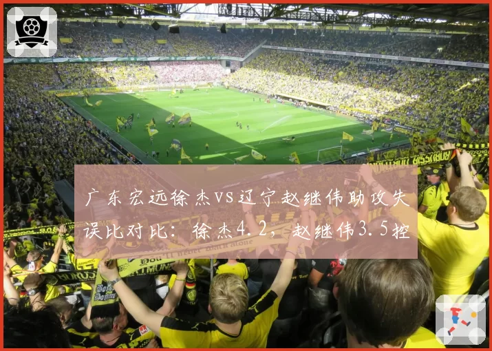 广东宏远徐杰vs辽宁赵继伟助攻失误比对比：徐杰4.2，赵继伟3.5控卫稳定性之争