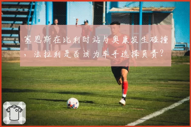 塞恩斯在比利时站与奥康发生碰撞,法拉利是否该为车手选择负责?