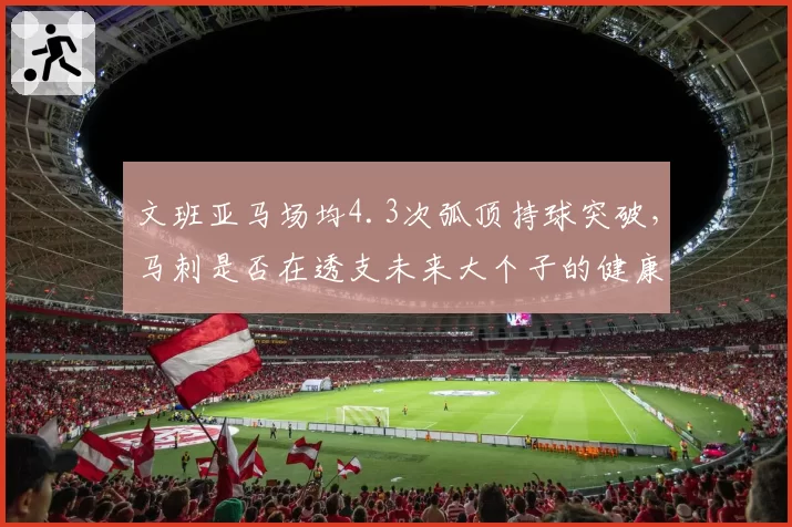 文班亚马场均4.3次弧顶持球突破，马刺是否在透支未来大个子的健康？