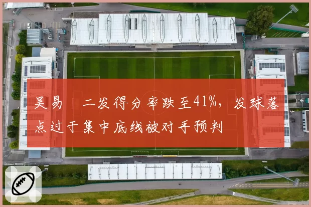 吴易昺二发得分率跌至41%，发球落点过于集中底线被对手预判