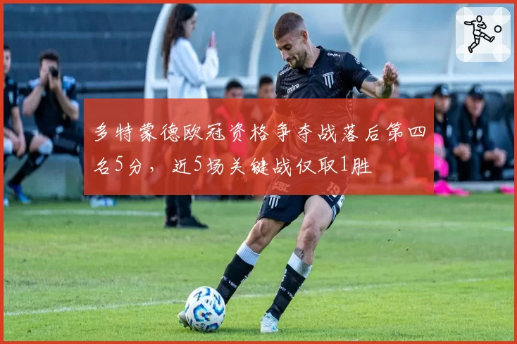 多特蒙德欧冠资格争夺战落后第四名5分，近5场关键战仅取1胜