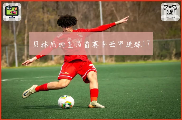 贝林厄姆皇马首赛季西甲进球17