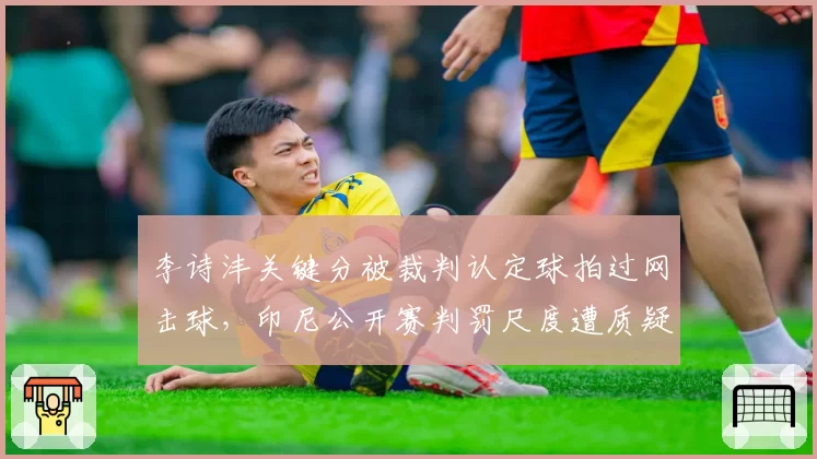 李诗沣关键分被裁判认定球拍过网击球,印尼公开赛判罚尺度遭质疑