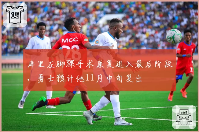库里左脚踝手术康复进入最后阶段，勇士预计他11月中旬复出