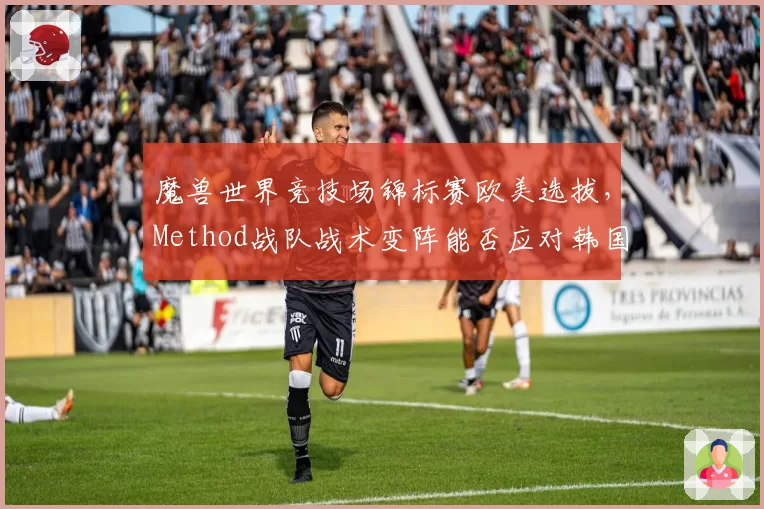 魔兽世界竞技场锦标赛欧美选拔,Method战队战术变阵能否应对韩国RMP体系?