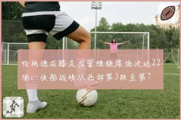 伦纳德右膝炎症管理缺席场次达22场，快船战绩从西部第3跌至第7