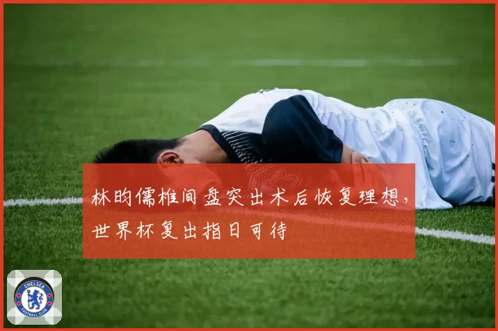 林昀儒椎间盘突出术后恢复理想,世界杯复出指日可待