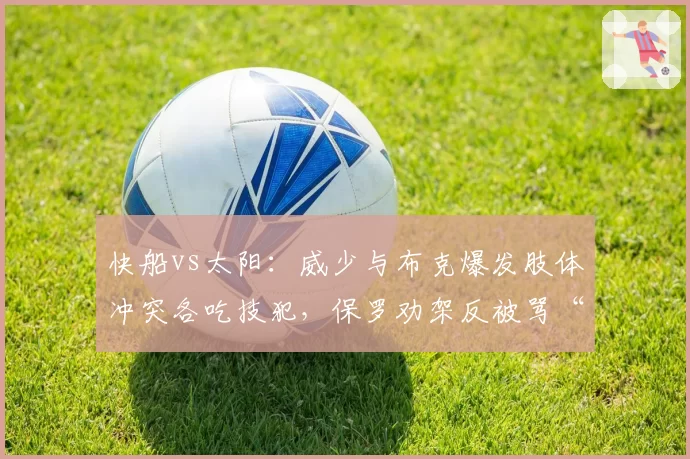快船vs太阳：威少与布克爆发肢体冲突各吃技犯，保罗劝架反被骂“假好人”