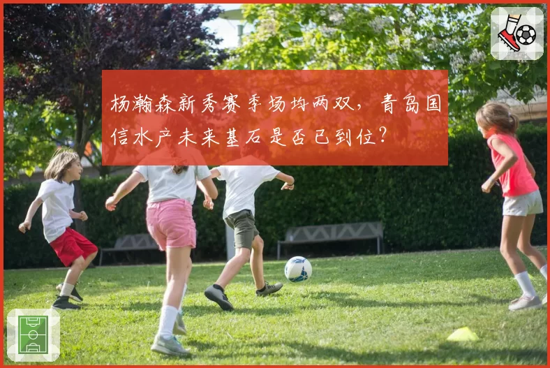 杨瀚森新秀赛季场均两双，青岛国信水产未来基石是否已到位？