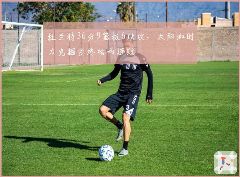 杜兰特36分9篮板6助攻，太阳加时力克掘金终结两连败
