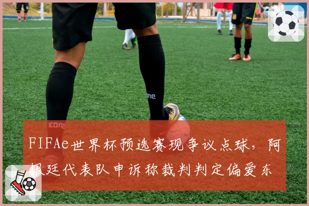 FIFAe世界杯预选赛现争议点球,阿根廷代表队申诉称裁判判定偏爱东道主