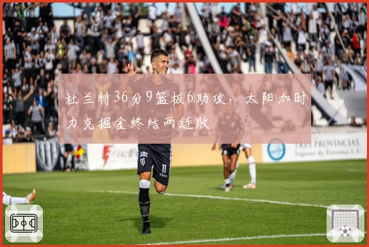 杜兰特36分9篮板6助攻，太阳加时力克掘金终结两连败